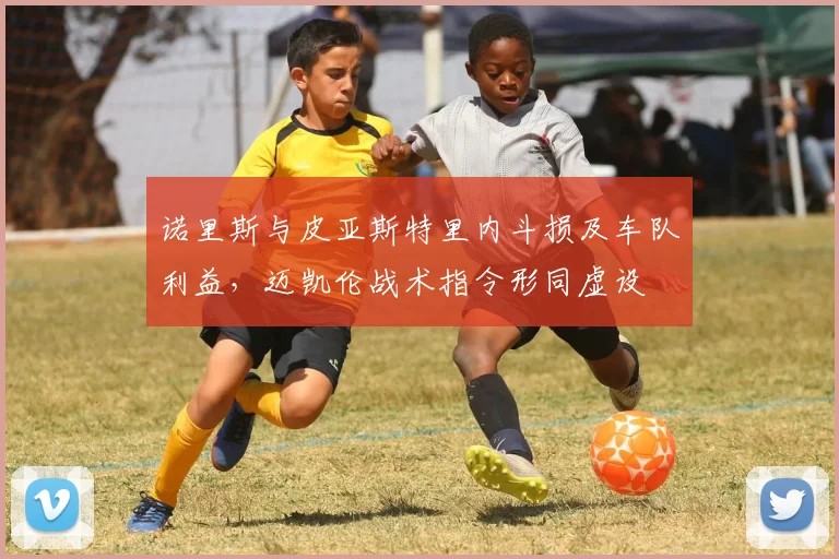 诺里斯与皮亚斯特里内斗损及车队利益，迈凯伦战术指令形同虚设