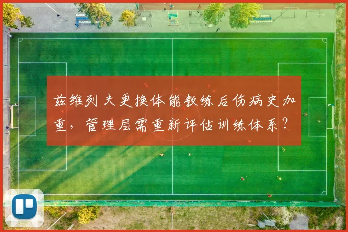 兹维列夫更换体能教练后伤病史加重，管理层需重新评估训练体系？