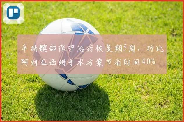 辛纳髋部保守治疗恢复期5周，对比阿利亚西姆手术方案节省时间40%