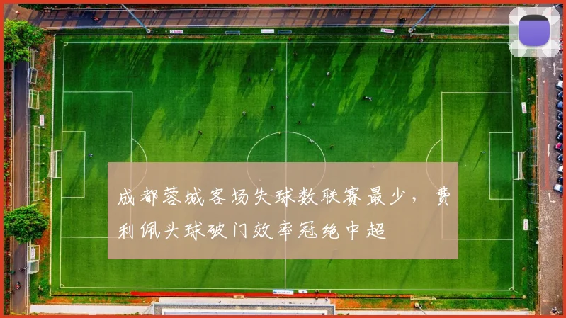 成都蓉城客场失球数联赛最少，费利佩头球破门效率冠绝中超