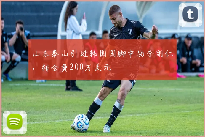 山东泰山引进韩国国脚中场李刚仁，转会费200万美元