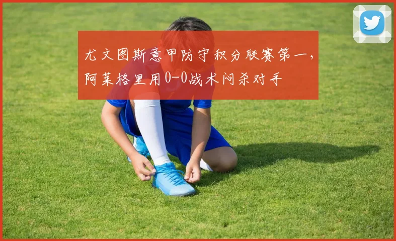 尤文图斯意甲防守积分联赛第一，阿莱格里用0-0战术闷杀对手