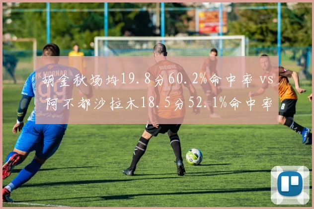 胡金秋场均19.8分60.2%命中率 vs 阿不都沙拉木18.5分52.1%命中率，锋线得分稳定性之争